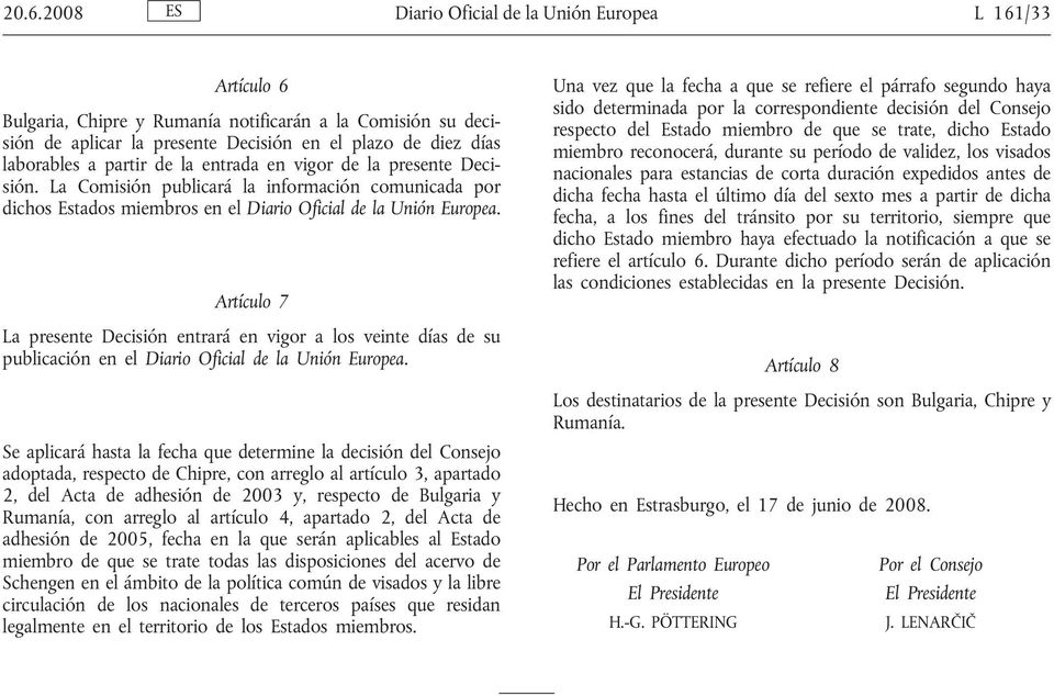 Artículo 7 La presente Decisión entrará en vigor a los veinte días de su publicación en el Diario Oficial de la Unión Europea.