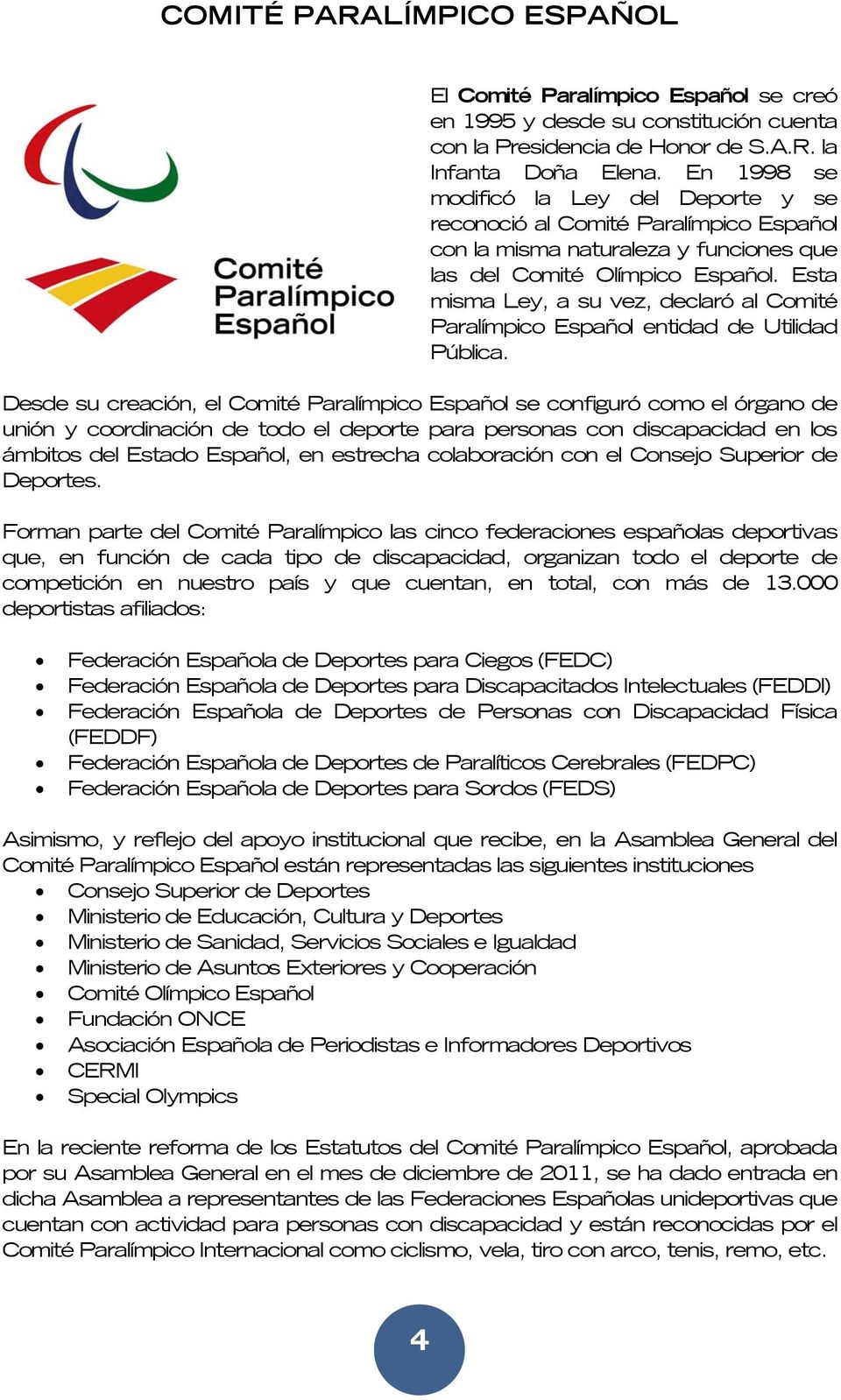 Esta misma Ley, a su vez, declaró al Comité Paralímpico Español entidad de Utilidad Pública.