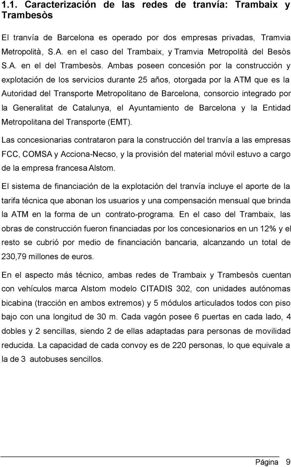 Ambas poseen concesión por la construcción y explotación de los servicios durante 25 años, otorgada por la ATM que es la Autoridad del Transporte Metropolitano de Barcelona, consorcio integrado por