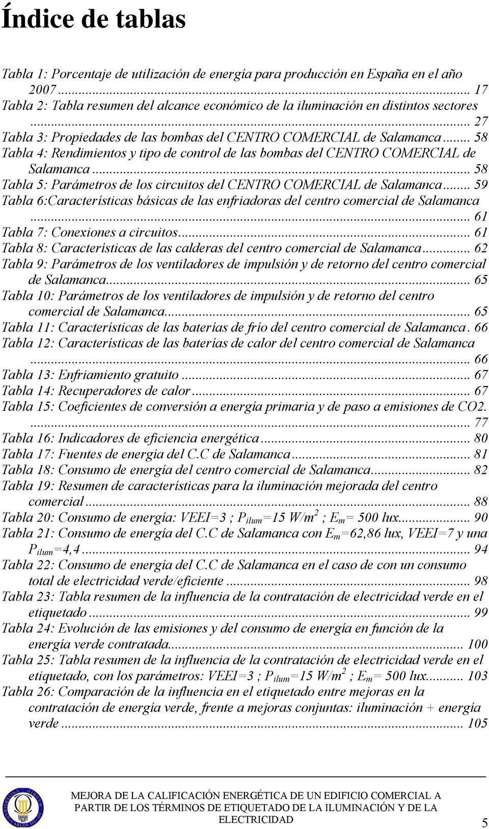 .. 58 Tabla 5: Parámetros de los circuitos del CENTRO COMERCIAL de Salamanca... 59 Tabla 6:Características básicas de las enfriadoras del centro comercial de Salamanca.