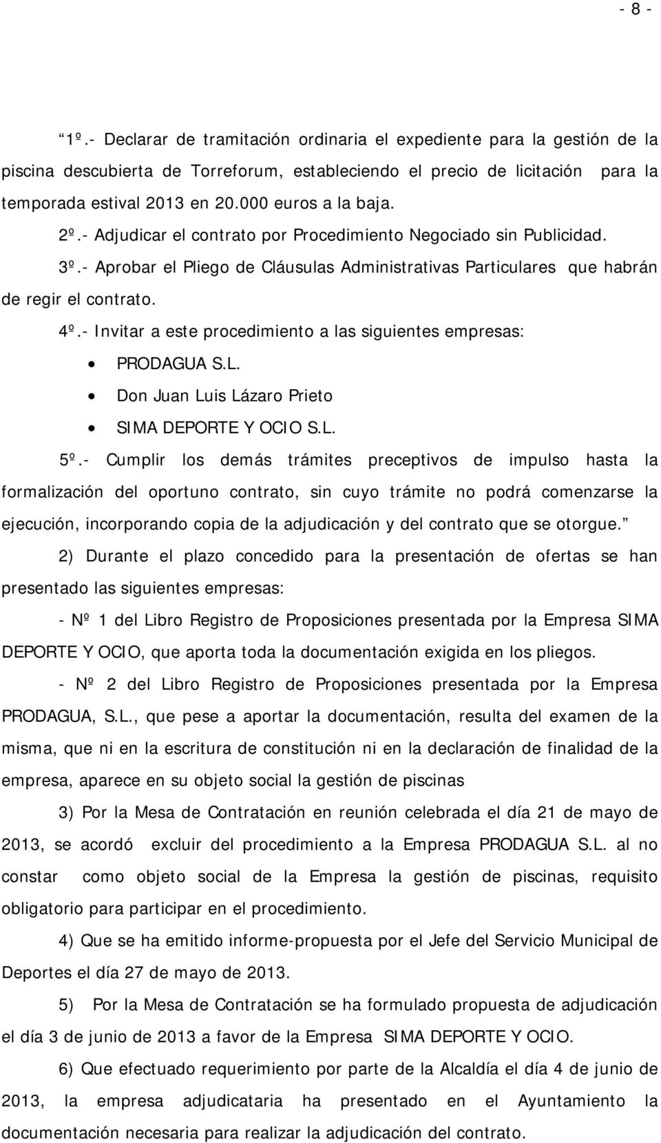 - Invitar a este procedimiento a las siguientes empresas: PRODAGUA S.L. Don Juan Luis Lázaro Prieto SIMA DEPORTE Y OCIO S.L. 5º.