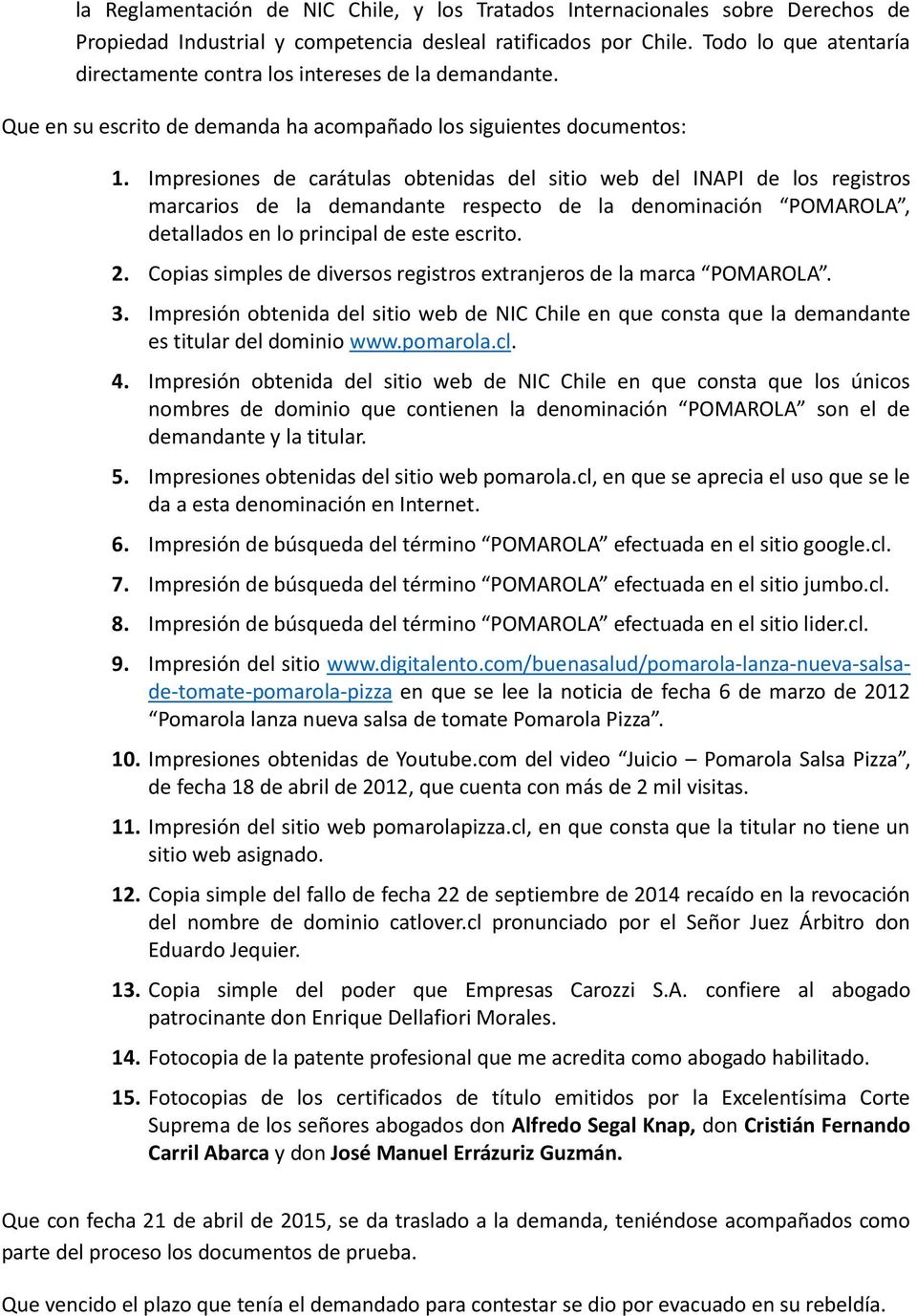 Impresiones de carátulas obtenidas del sitio web del INAPI de los registros marcarios de la demandante respecto de la denominación POMAROLA, detallados en lo principal de este escrito. 2.