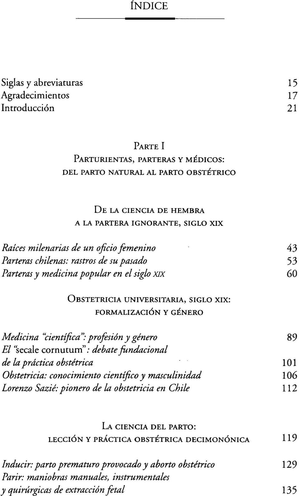 GÉNERO Medicina "científica": profesión y género 89 El "sécale cornutum": debate fundacional de la práctica obstétrica 101 Obstetricia: conocimiento científico y masculinidad 106 Lorenza Sazié: