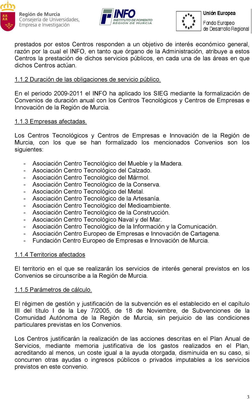En el periodo 2009-2011 el INFO ha aplicado los SIEG mediante la formalización de Convenios de duración anual con los Centros Tecnológicos y Centros de Empresas e Innovación de la Región de Murcia. 1.