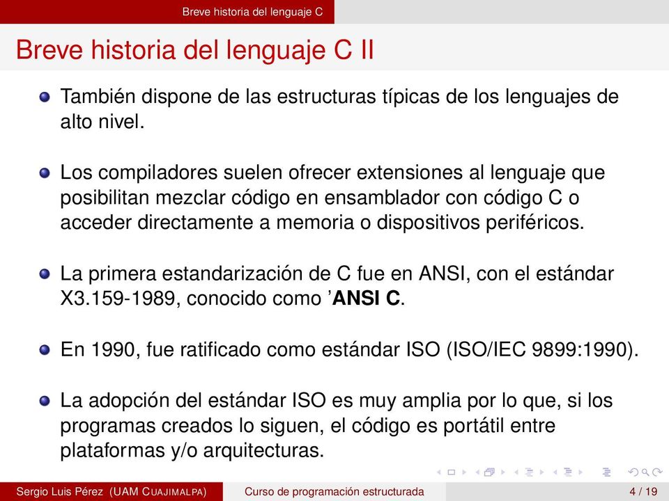 La primera estandarización de C fue en ANSI, con el estándar X3.159-1989, conocido como ANSI C. En 1990, fue ratificado como estándar ISO (ISO/IEC 9899:1990).