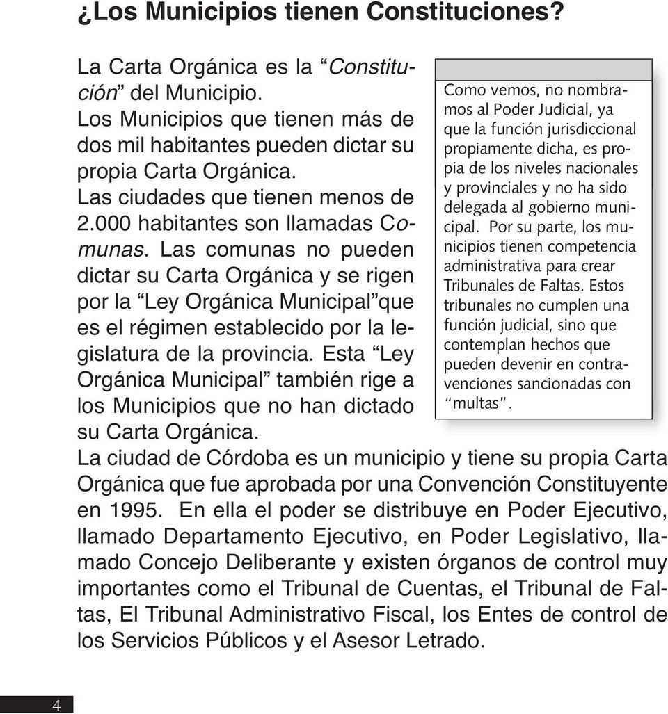 Las comunas no pueden dictar su Carta Orgánica y se rigen por la Ley Orgánica Municipal que es el régimen establecido por la legislatura de la provincia.