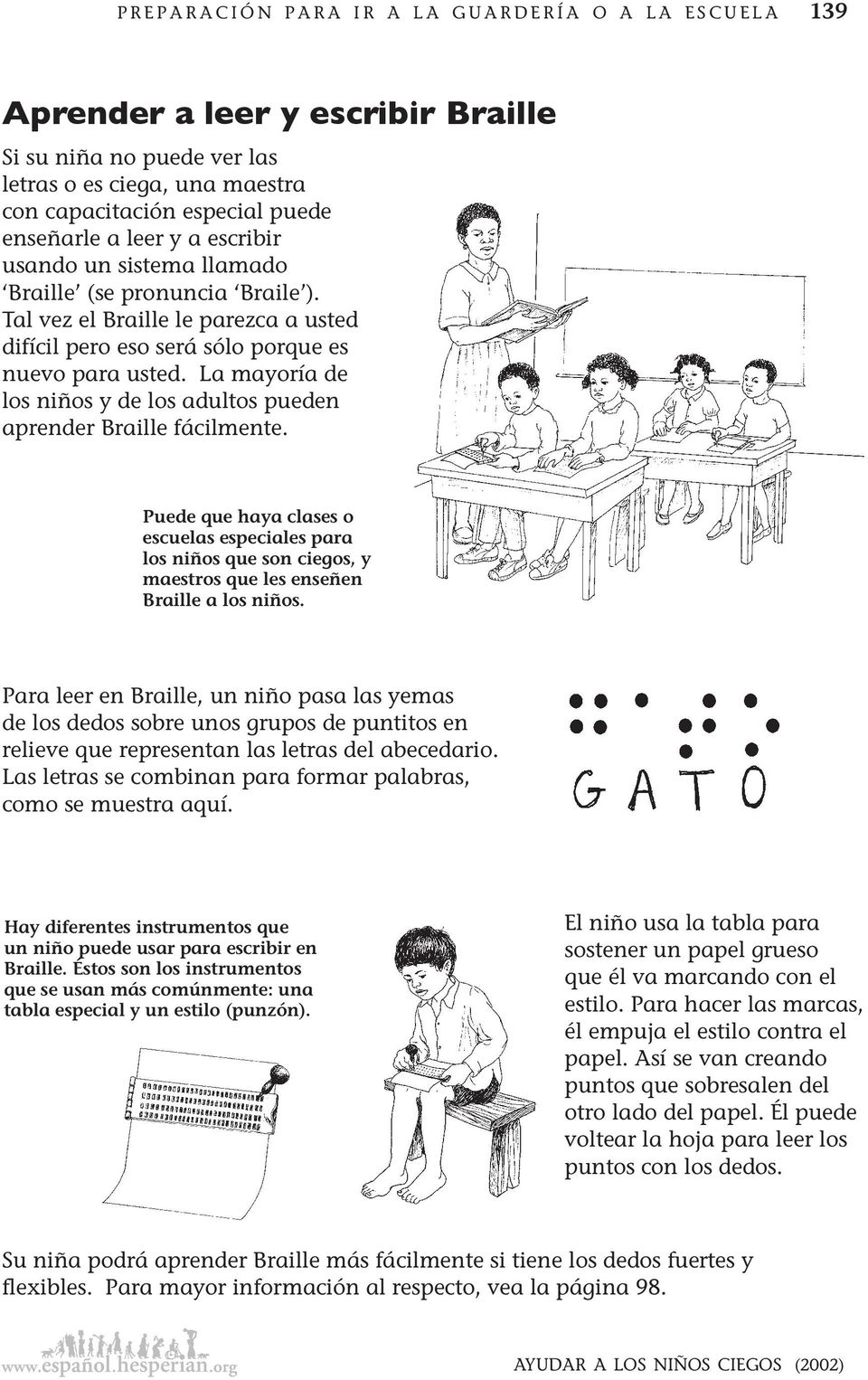 La mayoría de los niños y de los adultos pueden aprender Braille fácilmente. Puede que haya clases o escuelas especiales para los niños que son ciegos, y maestros que les enseñen Braille a los niños.