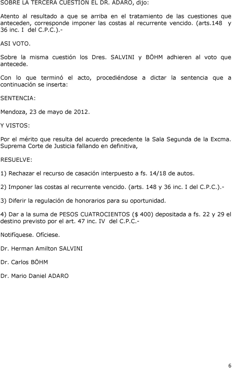 Con lo que terminó el acto, procediéndose a dictar la sentencia que a continuación se inserta: SENTENCIA: Mendoza, 23 de mayo de 2012.