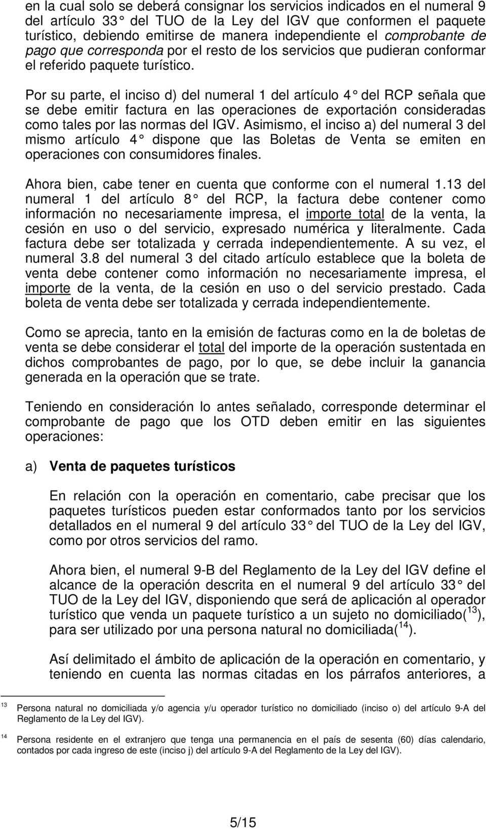 Por su parte, el inciso d) del numeral 1 del artículo 4 del RCP señala que se debe emitir factura en las operaciones de exportación consideradas como tales por las normas del IGV.