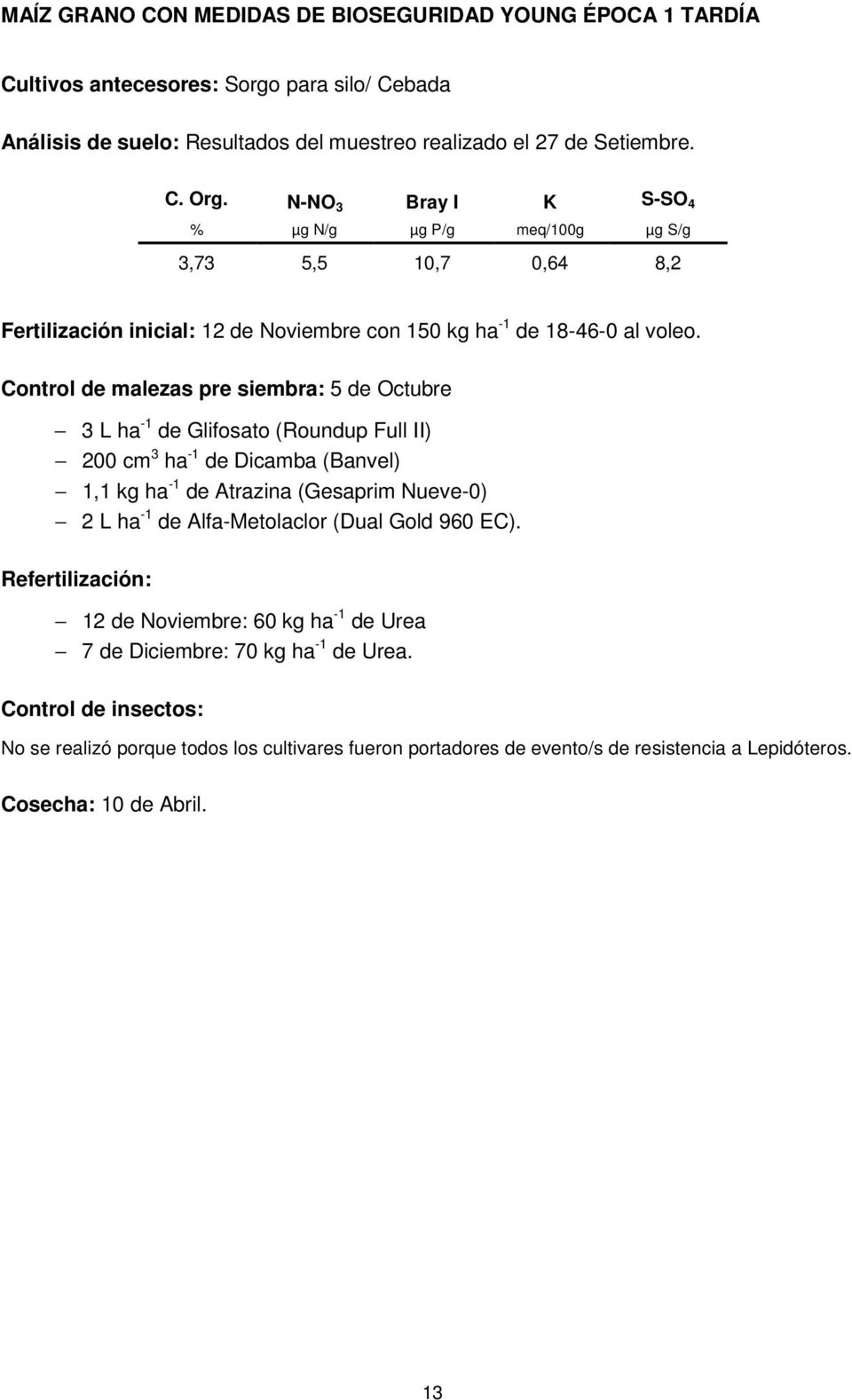 Control de malezas pre siembra: 5 de Octubre 3 L ha -1 de Glifosato (Roundup Full II) 200 cm 3 ha -1 de Dicamba (Banvel) 1,1 kg ha -1 de Atrazina (Gesaprim Nueve-0) 2 L ha -1 de Alfa-Metolaclor