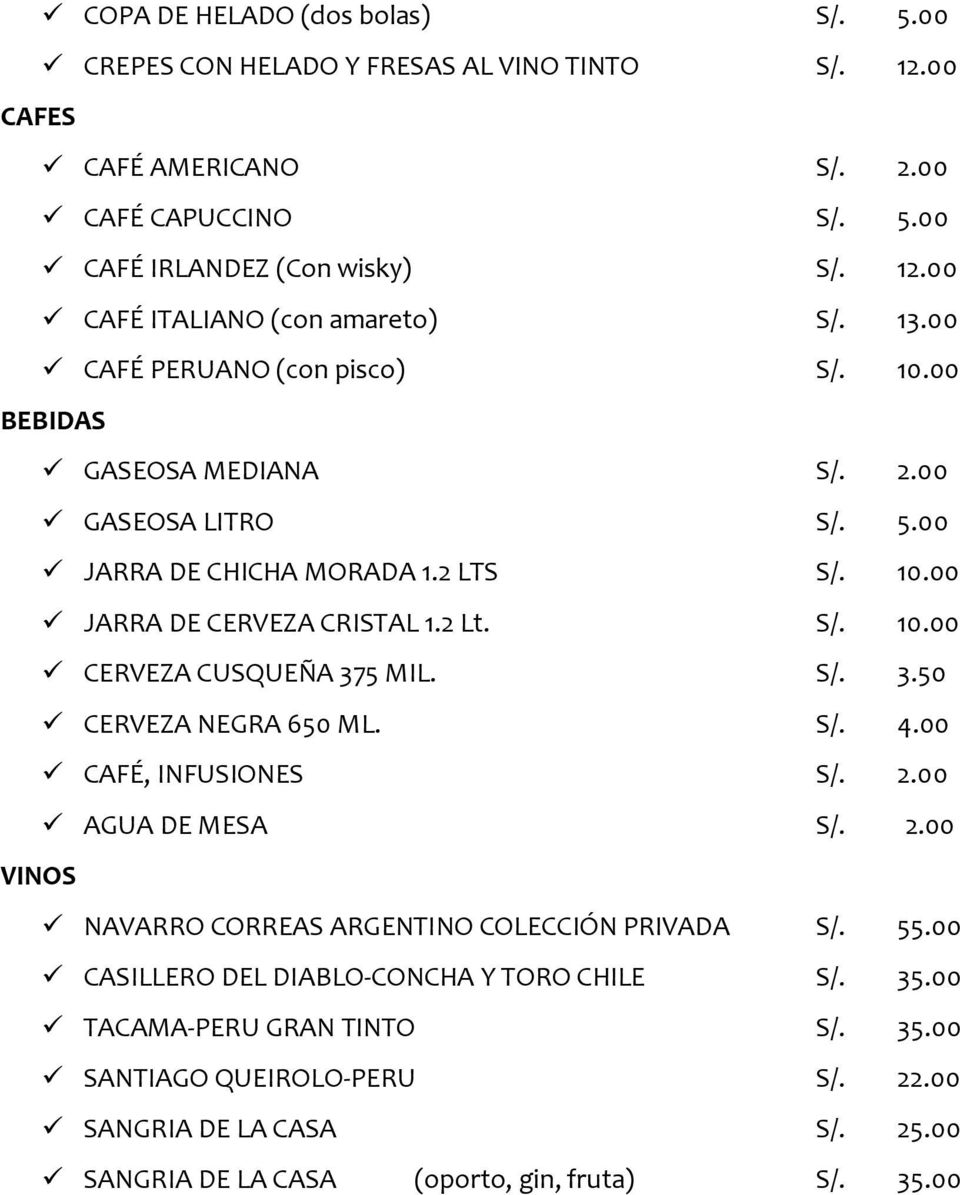 S/. 3.50 CERVEZA NEGRA 650 ML. S/. 4.00 CAFÉ, INFUSIONES S/. 2.00 AGUA DE MESA S/. 2.00 VINOS NAVARRO CORREAS ARGENTINO COLECCIÓN PRIVADA S/. 55.