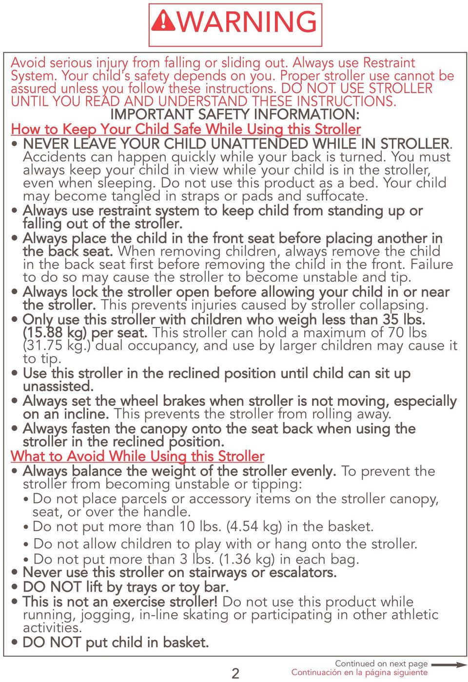 IMPORTANT SAFETY INFORMATION: How to Keep Your Child Safe While Using this Stroller NEVER LEAVE YOUR CHILD UNATTENDED WHILE IN STROLLER. Accidents can happen quickly while your back is turned.