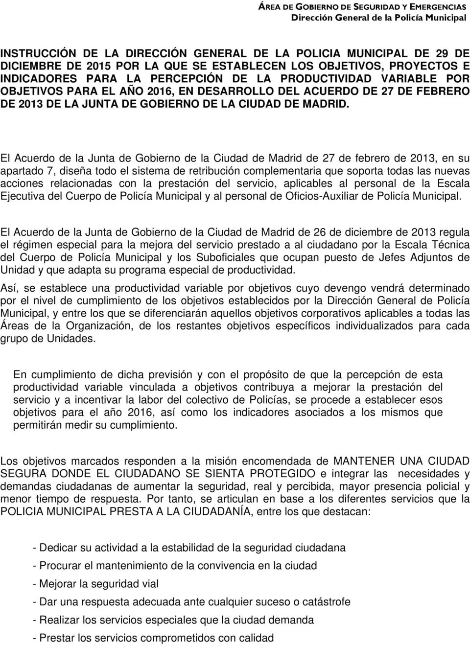 El Acuerdo de la Junta de Gobierno de la Ciudad de Madrid de 27 de febrero de 2013, en su apartado 7, diseña todo el sistema de retribución complementaria que soporta todas las nuevas acciones
