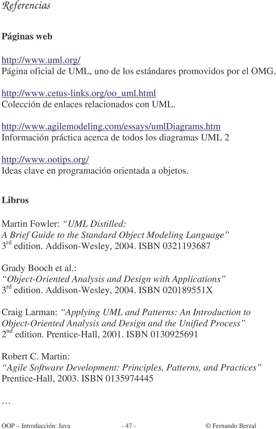 Libros Martin Fowler: UML Distilled: A Brief Guide to the Standard Object Modeling Language 3 rd edition. Addison-Wesley, 2004. ISBN 0321193687 Grady Booch et al.