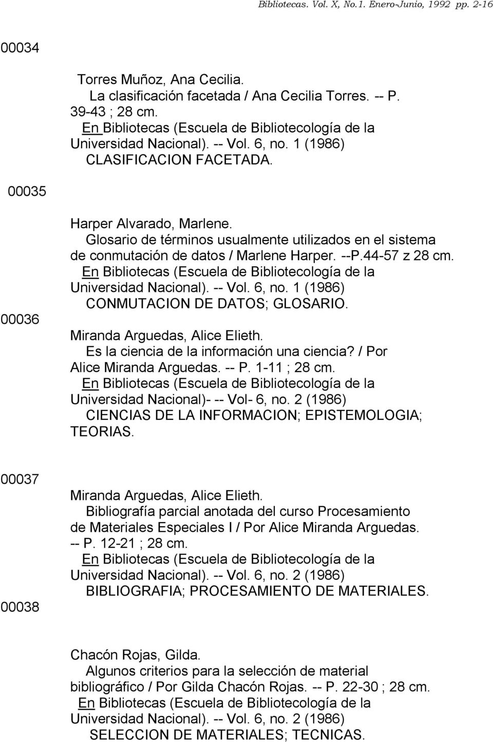 1 (1986) CONMUTACION DE DATOS; GLOSARIO. Miranda Arguedas, Alice Elieth. Es la ciencia de la información una ciencia? / Por Alice Miranda Arguedas. -- P. 1-11 ; 28 cm.