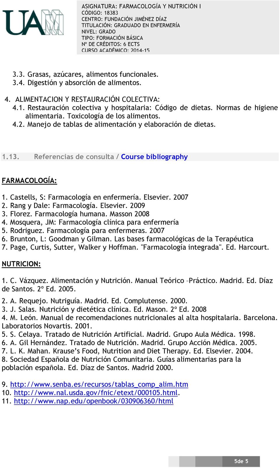 Castells, S: Farmacología en enfermería. Elsevier. 2007 2. Rang y Dale: Farmacología. Elsevier. 2009 3. Florez. Farmacología humana. Masson 2008 4.