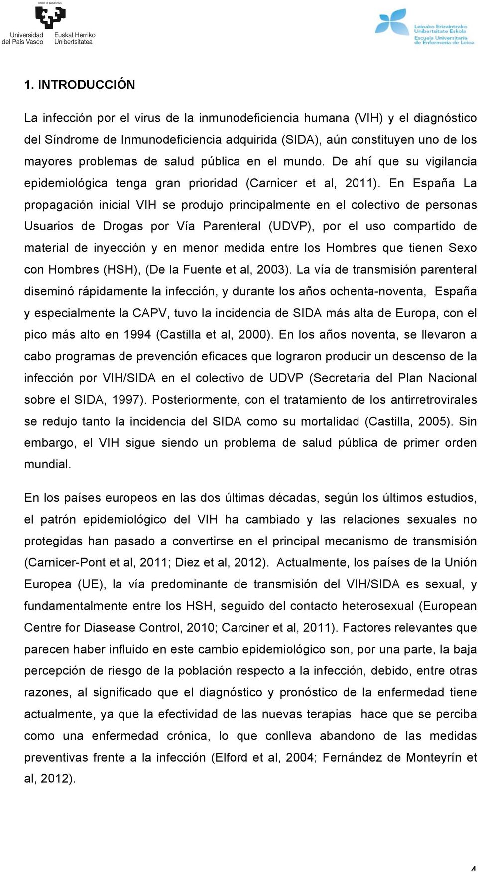 En España La propagación inicial VIH se produjo principalmente en el colectivo de personas Usuarios de Drogas por Vía Parenteral (UDVP), por el uso compartido de material de inyección y en menor