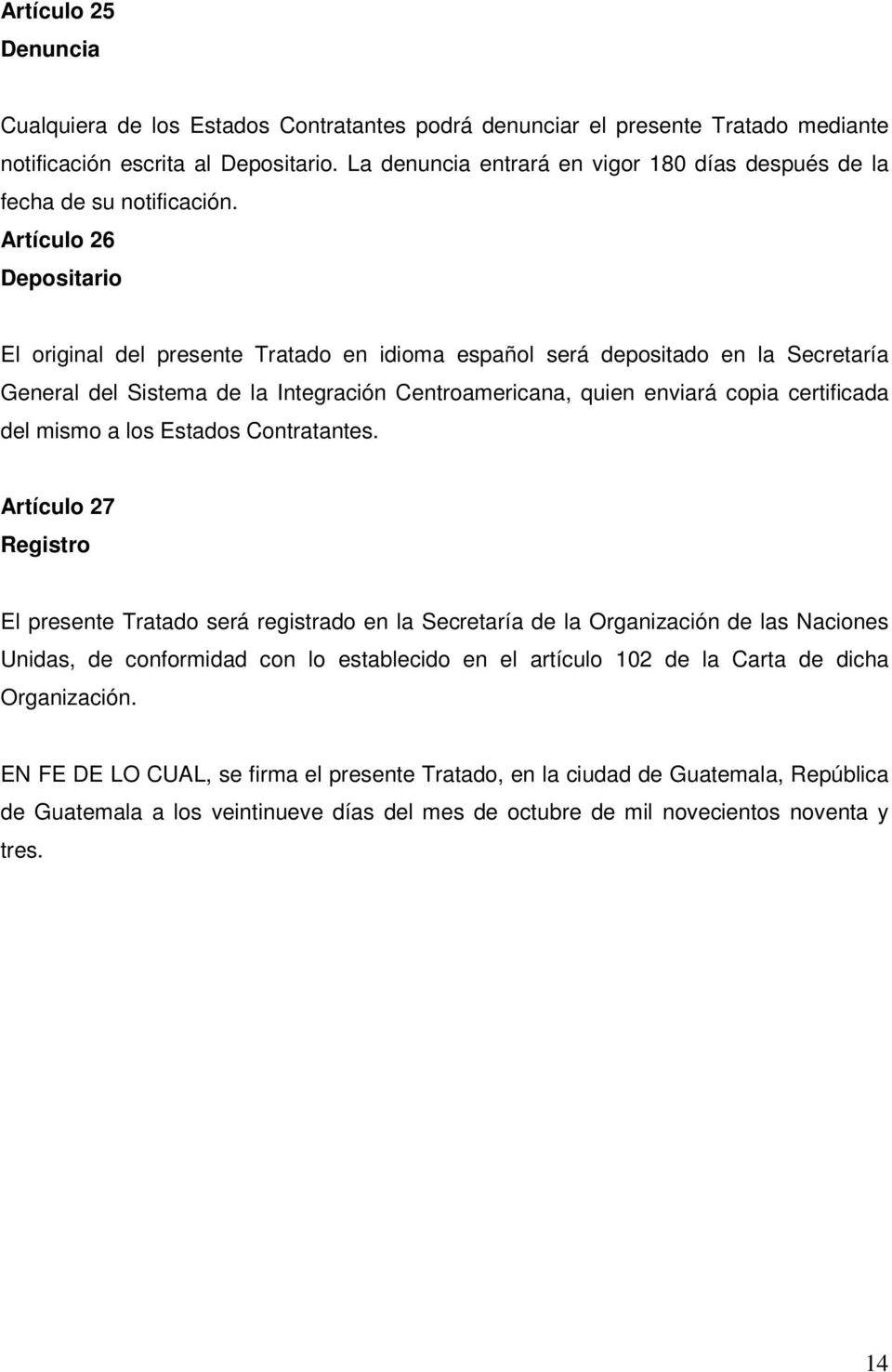 Artículo 26 Depositario El original del presente Tratado en idioma español será depositado en la Secretaría General del Sistema de la Integración Centroamericana, quien enviará copia certificada del