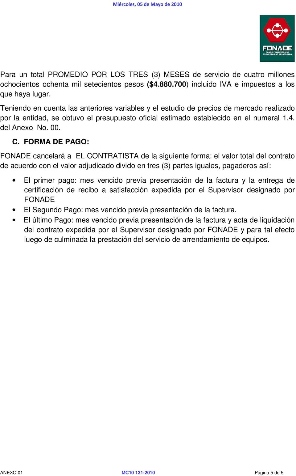 FORMA DE PAGO: FONADE cancelará a EL CONTRATISTA de la siguiente forma: el valor total del contrato de acuerdo con el valor adjudicado divido en tres (3) partes iguales, pagaderos así: El primer