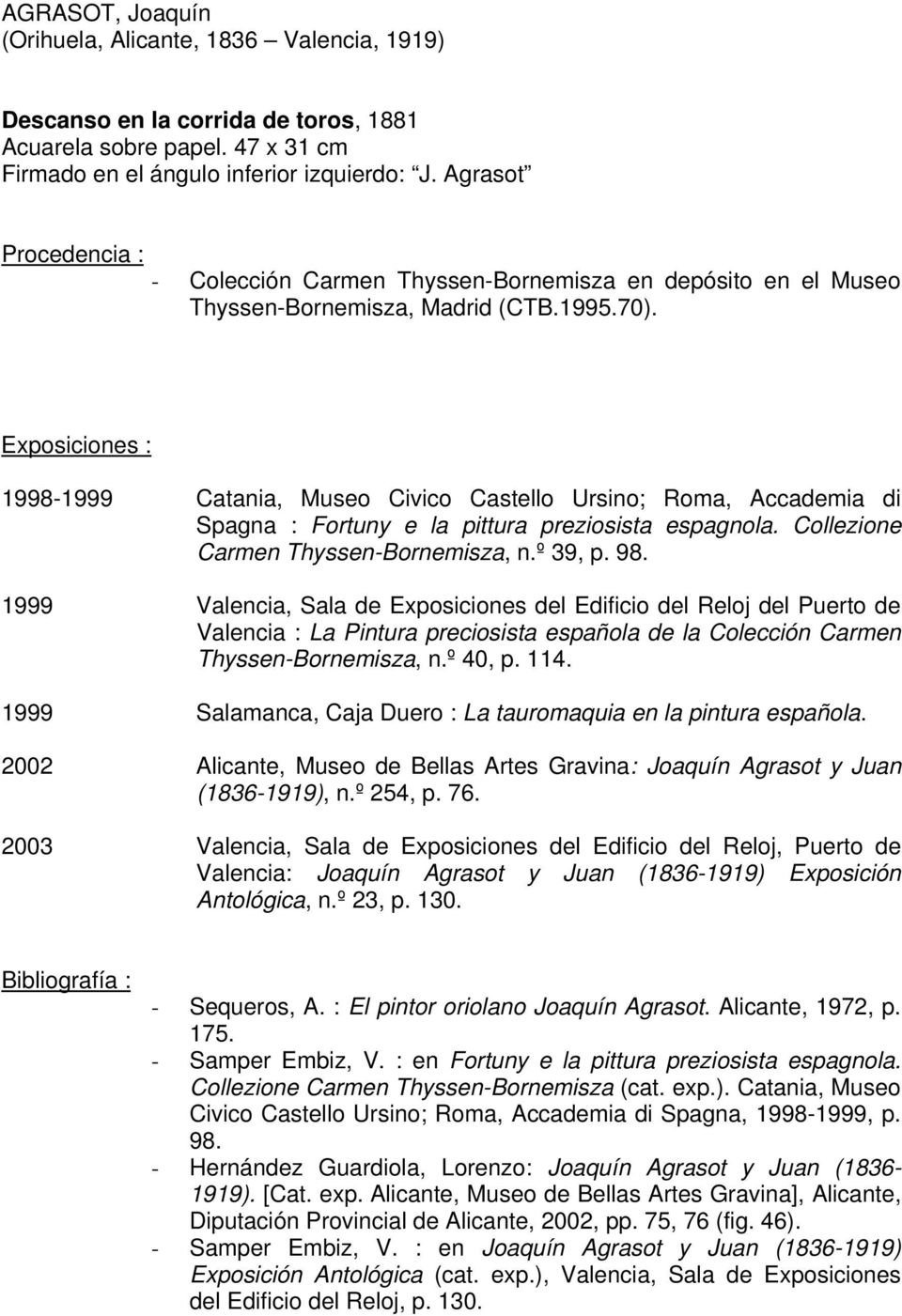 Exposiciones : 1998-1999 Catania, Museo Civico Castello Ursino; Roma, Accademia di Spagna : Fortuny e la pittura preziosista espagnola. Collezione Carmen Thyssen-Bornemisza, n.º 39, p. 98.