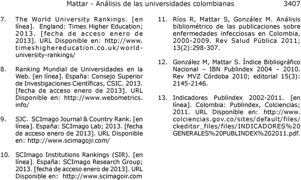 España: Consejo Superior de Investigaciones Científicas, CSIC. 2013. [fecha de acceso enero de 2013]. URL Disponible en: http://www.webometrics. info/ 9. SJC. SCImago Journal & Country Rank.