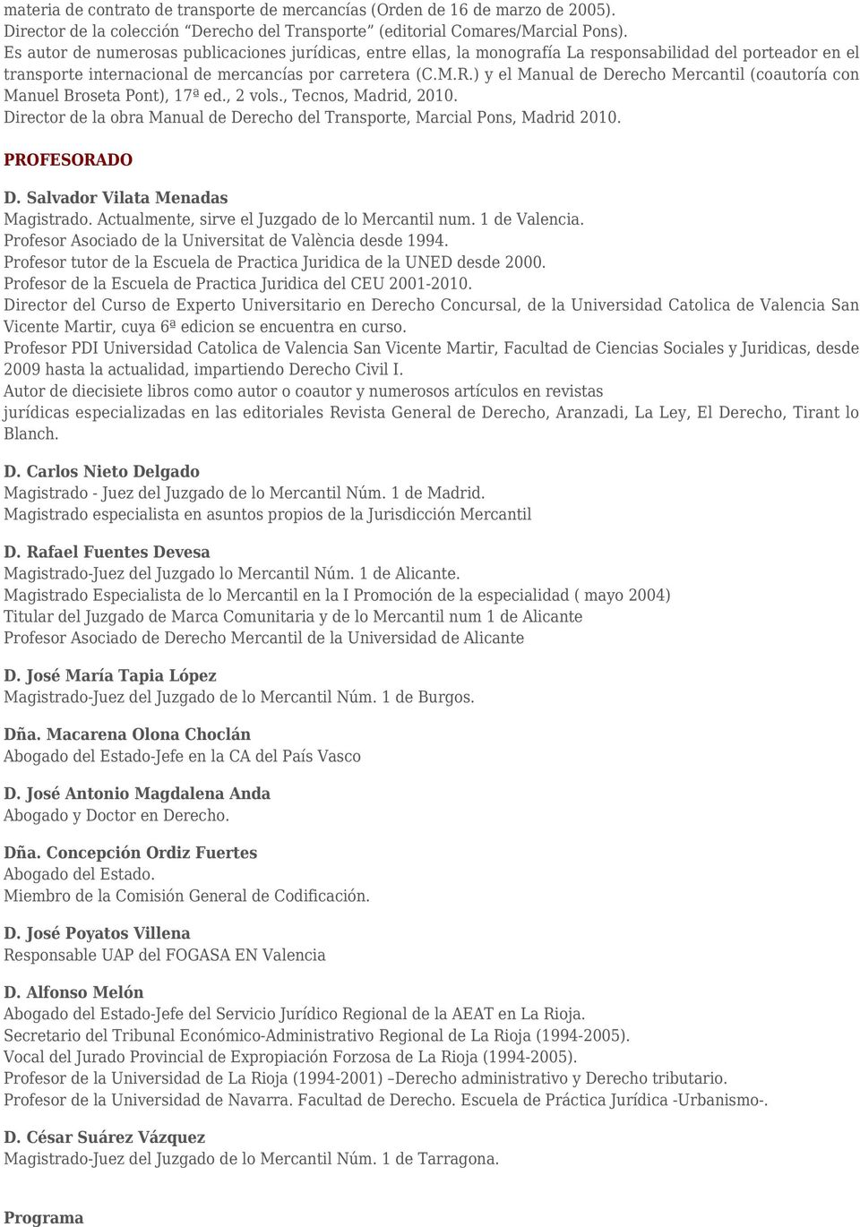 ) y el Manual de Derecho Mercantil (coautoría con Manuel Broseta Pont), 17ª ed., 2 vols., Tecnos, Madrid, 2010. Director de la obra Manual de Derecho del Transporte, Marcial Pons, Madrid 2010.