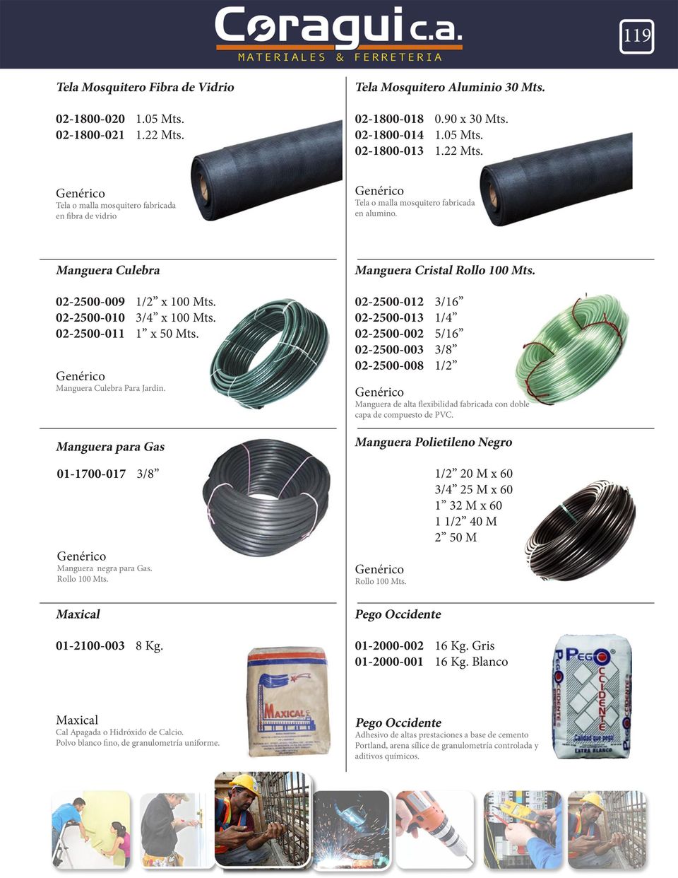02-2500-012 3/16 02-2500-013 1/4 02-2500-002 5/16 02-2500-003 3/8 02-2500-008 1/2 Manguera de alta flexibilidad fabricada con doble capa de compuesto de PVC.