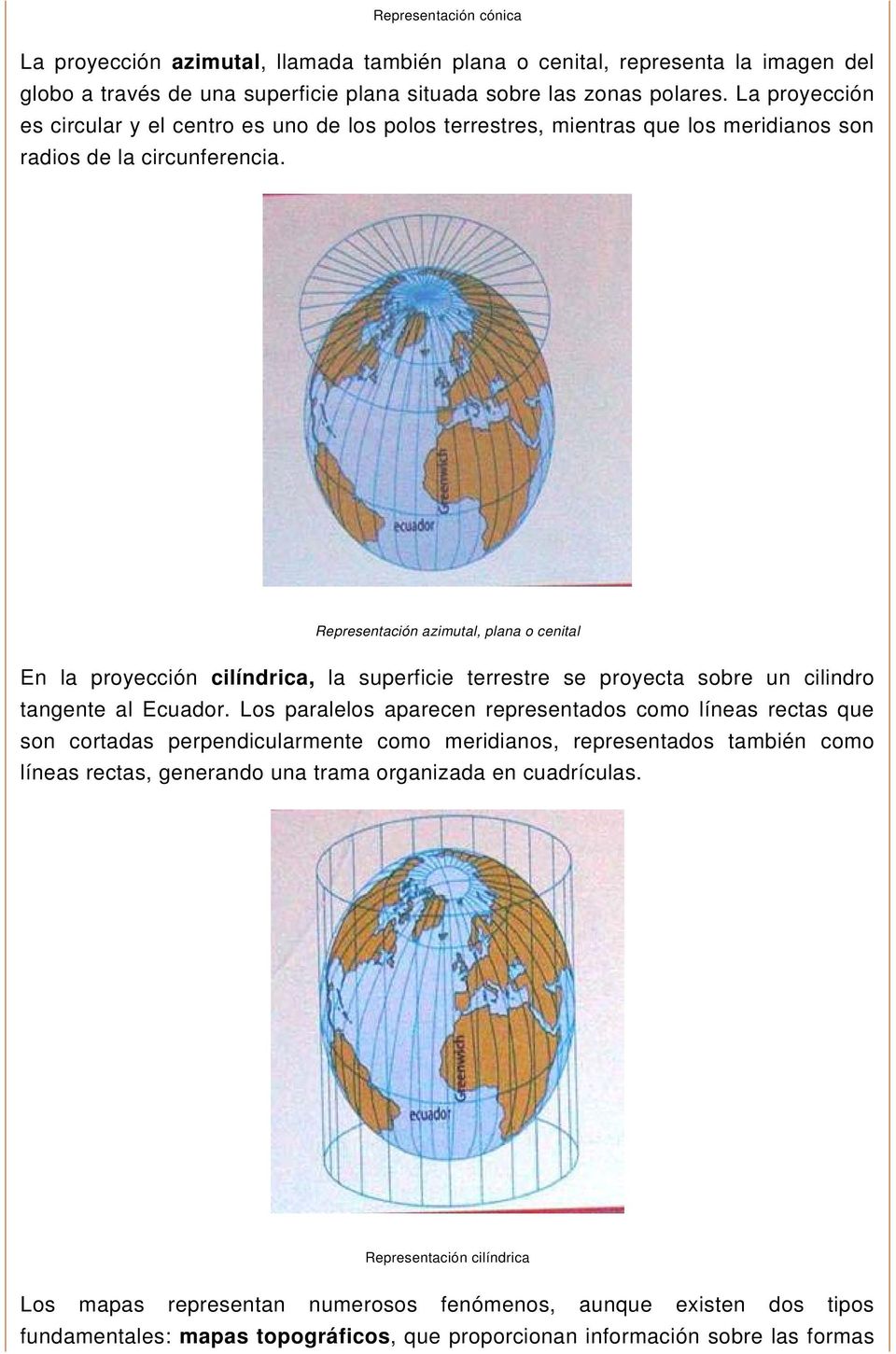 Representación azimutal, plana o cenital En la proyección cilíndrica, la superficie terrestre se proyecta sobre un cilindro tangente al Ecuador.