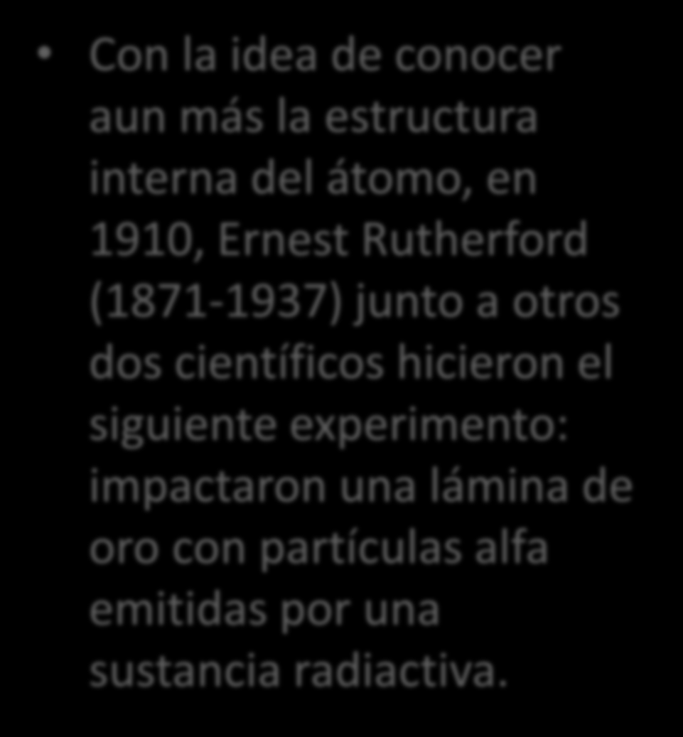 Modelo atómico de Rutherford Con la idea de conocer aun más la estructura interna del átomo, en 1910, Ernest Rutherford (1871-1937) junto a