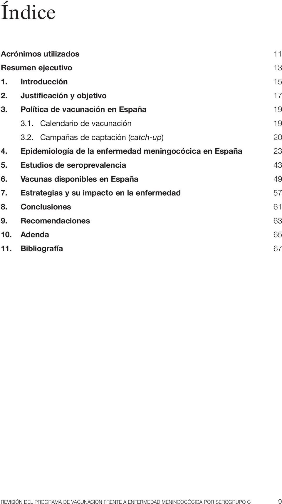 Epidemiología de la enfermedad meningocócica en España 23 5. Estudios de seroprevalencia 43 6. Vacunas disponibles en España 49 7.