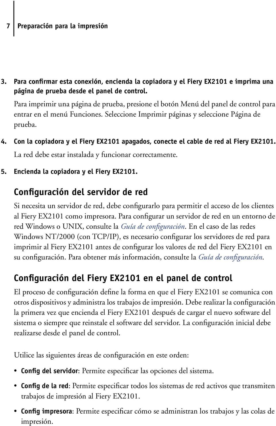 Con la copiadora y el Fiery EX2101 apagados, conecte el cable de red al Fiery EX2101. La red debe estar instalada y funcionar correctamente. 5. Encienda la copiadora y el Fiery EX2101.