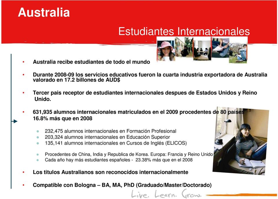 8% más que en 2008 232,475 alumnos internacionales en Formación Profesional 203,324 alumnos internacionales en Educación Superior 135,141 alumnos internacionales en Cursos de Inglés (ELICOS)