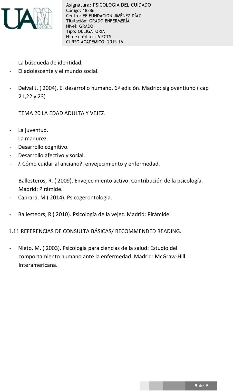 : envejecimiento y enfermedad. Ballesteros, R. ( 2009). Envejecimiento activo. Contribución de la psicología. Madrid: Pirámide. - Caprara, M ( 2014). Psicogerontologia.