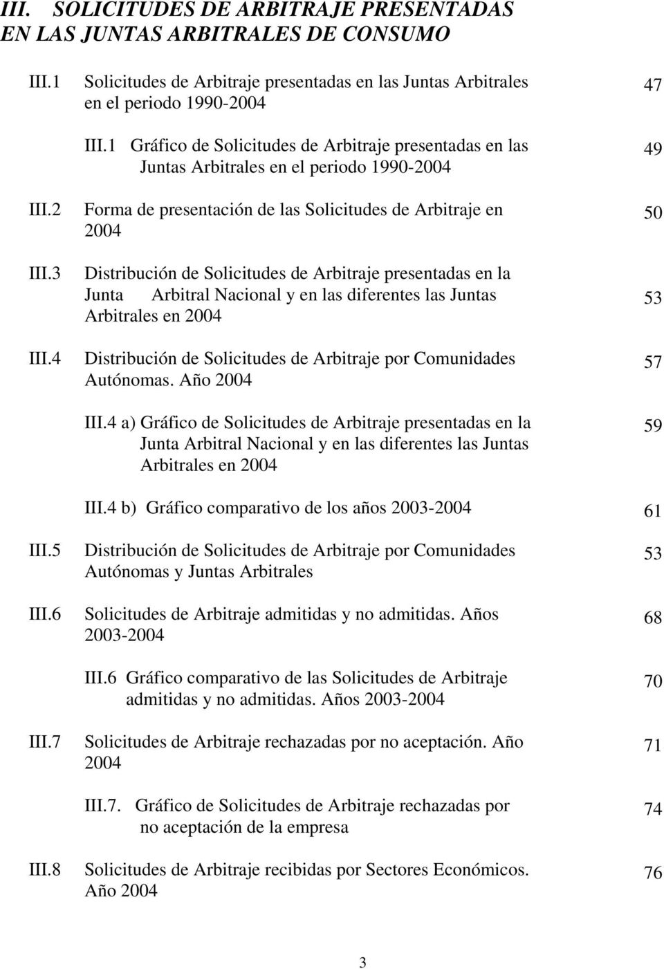 1 Gráfico de Solicitudes de Arbitraje presentadas en las Juntas Arbitrales en el periodo 1990-2004 Forma de presentación de las Solicitudes de Arbitraje en 2004 Distribución de Solicitudes de