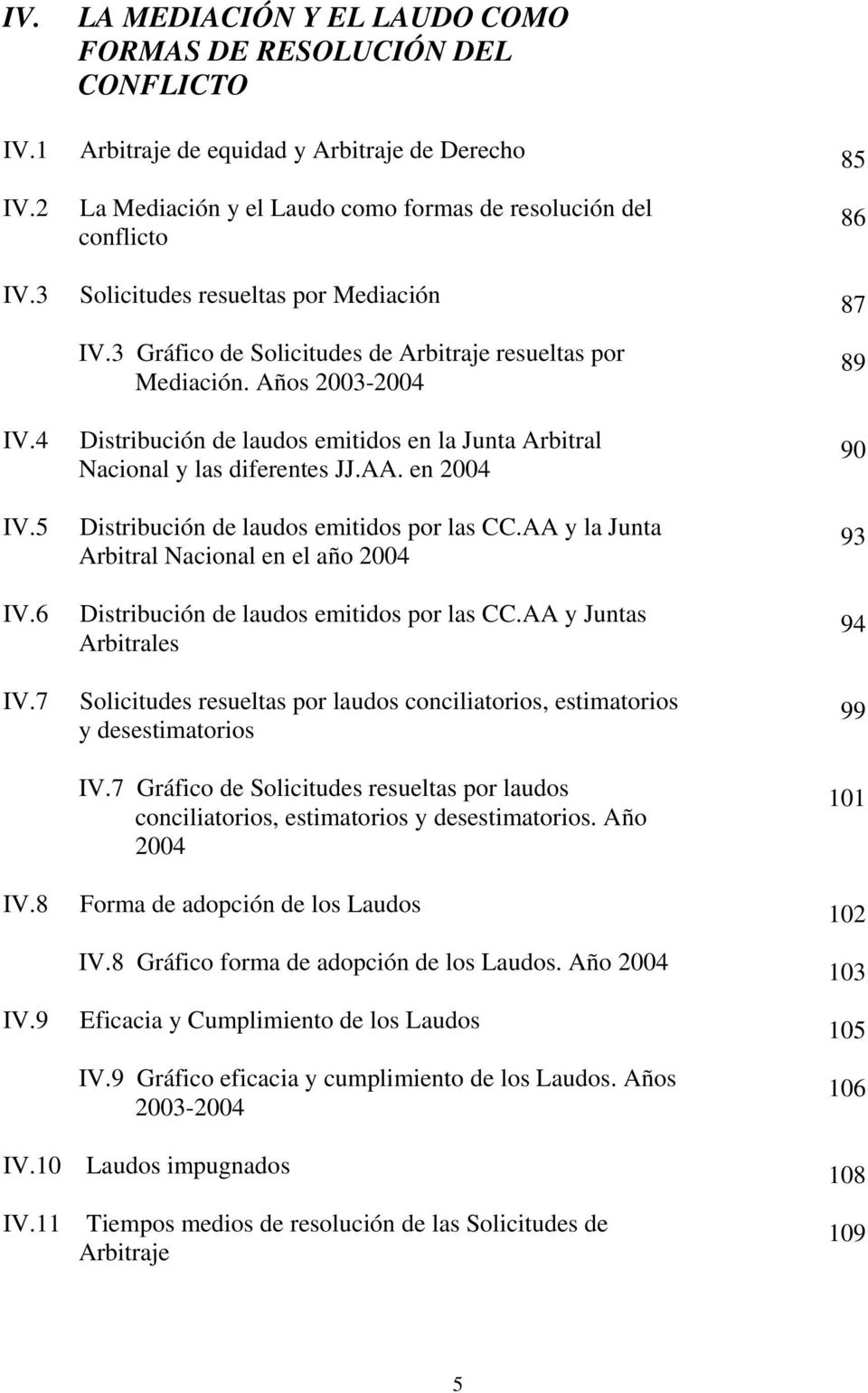 por Mediación IV.3 Gráfico de Solicitudes de Arbitraje resueltas por Mediación. Años 2003-2004 Distribución de laudos emitidos en la Junta Arbitral Nacional y las diferentes JJ.AA.