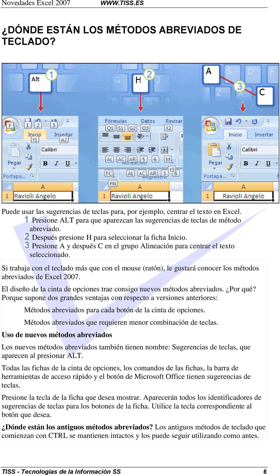 Presione A y después C en el grupo Alineación para centrar el texto seleccionado. Si trabaja con el teclado más que con el mouse (ratón), le gustará conocer los métodos abreviados de Excel 2007.