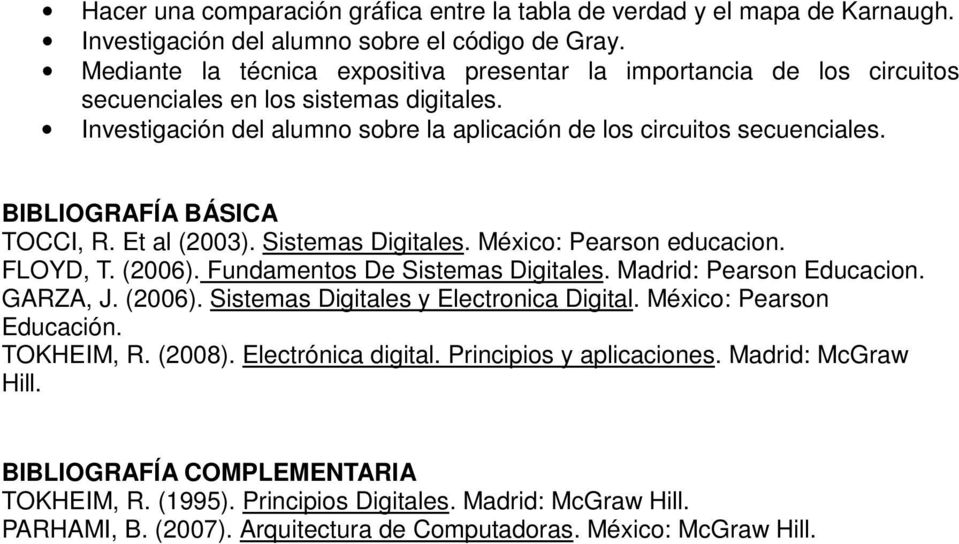 BIBLIOGRAFÍA BÁSICA TOCCI, R. Et al (2003). Sistemas Digitales. México: Pearson educacion. FLOYD, T. (2006). Fundamentos De Sistemas Digitales. Madrid: Pearson Educacion. GARZA, J. (2006). Sistemas Digitales y Electronica Digital.