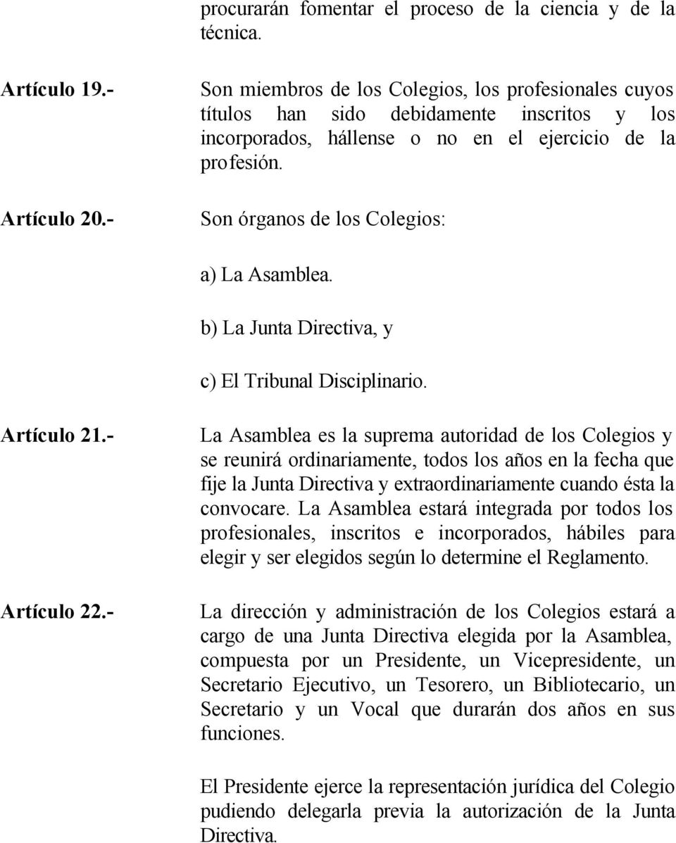 Son órganos de los Colegios: a) La Asamblea. b) La Junta Directiva, y c) El Tribunal Disciplinario. Artículo 21.- Artículo 22.