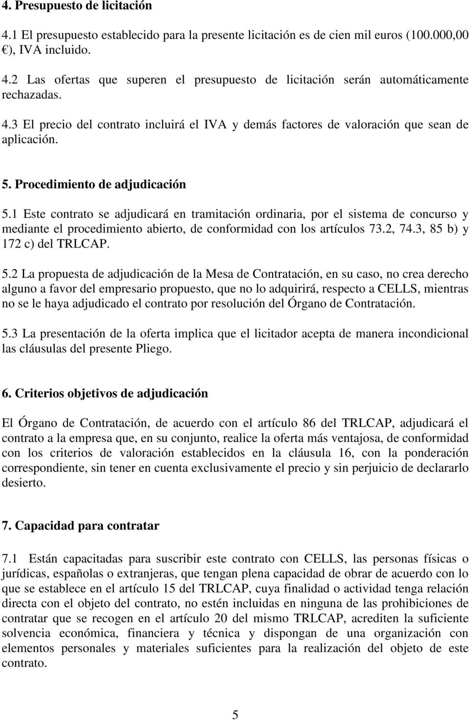 1 Este contrato se adjudicará en tramitación ordinaria, por el sistema de concurso y mediante el procedimiento abierto, de conformidad con los artículos 73.2, 74.3, 85 b) y 172 c) del TRLCAP. 5.