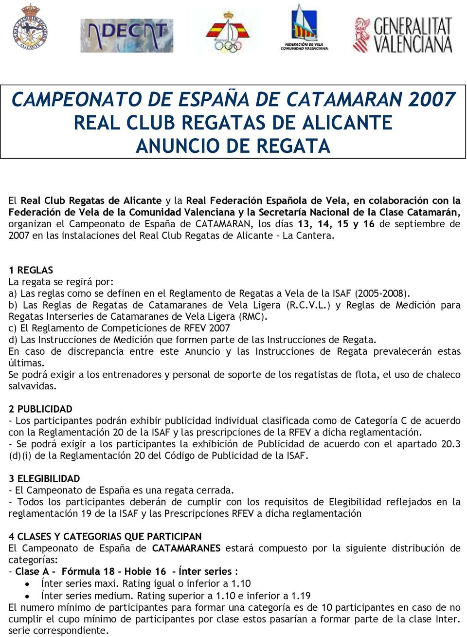 Real Club Regatas de Alicante La Cantera. 1 REGLAS La regata se regirá por: a) Las reglas como se definen en el Reglamento de Regatas a Vela de la ISAF (2005-2008).