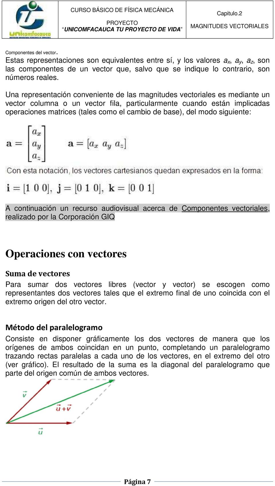 Una representación conveniente de las magnitudes vectoriales es mediante un vector columna o un vector fila, particularmente cuando están implicadas operaciones matrices (tales como el cambio de