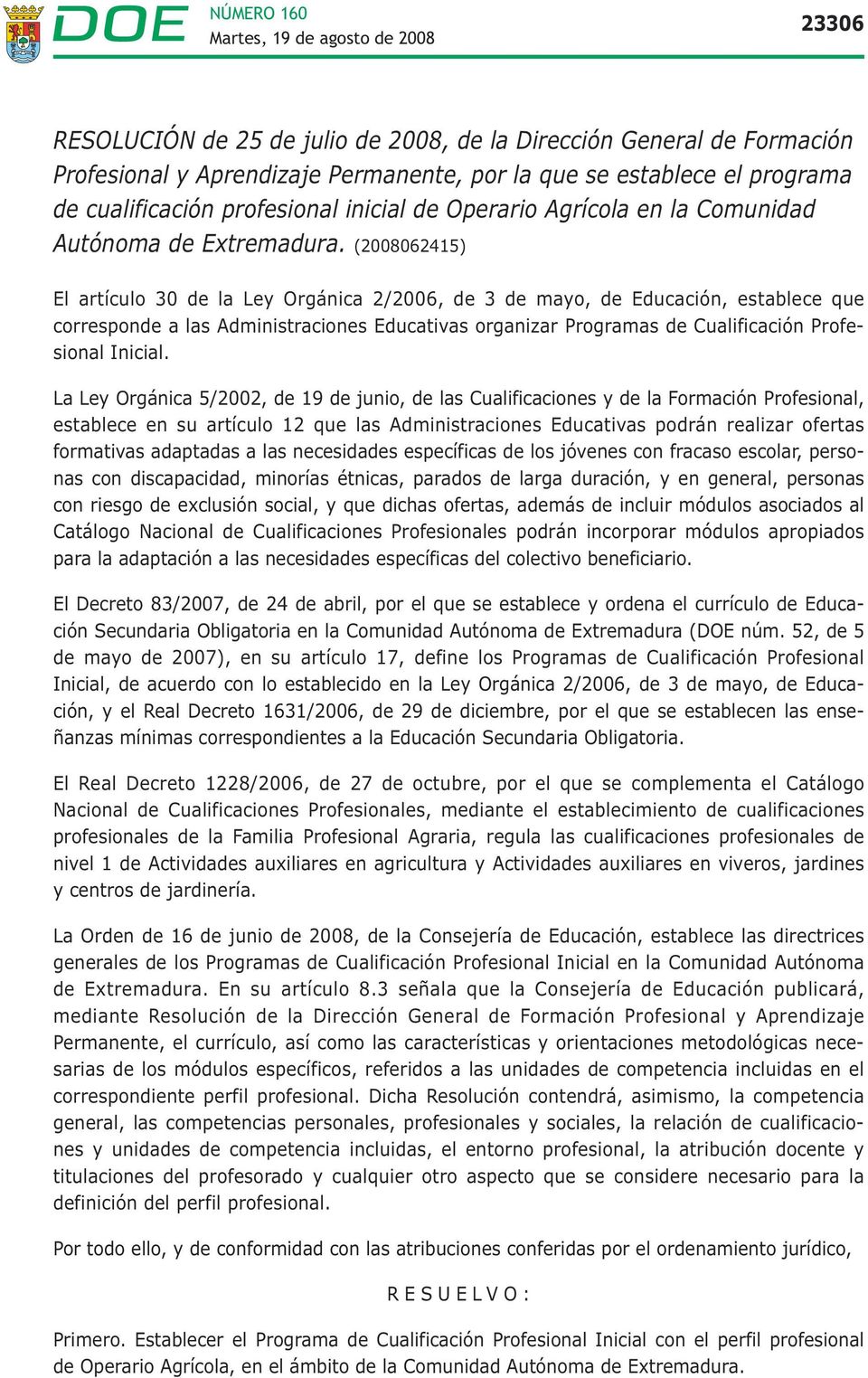 (2008062415) El artículo 30 de la Ley Orgánica 2/2006, de 3 de mayo, de Educación, establece que corresponde a las Administraciones Educativas organizar Programas de Cualificación Profesional Inicial.