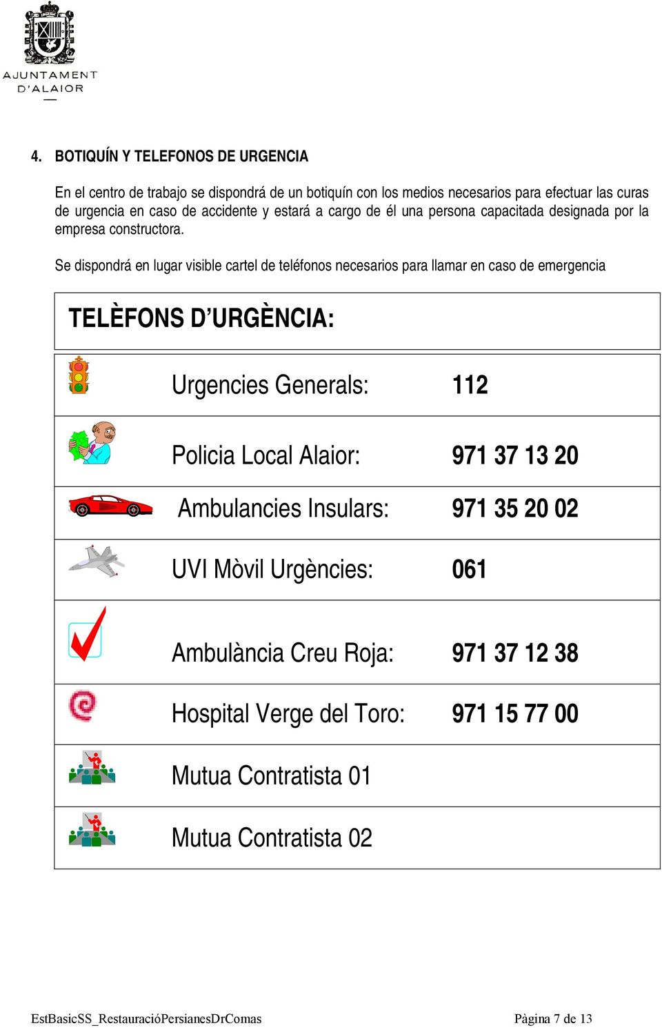 Se dispondrá en lugar visible cartel de teléfonos necesarios para llamar en caso de emergencia TELÈFONS D URGÈNCIA: Urgencies Generals: 112 Policia