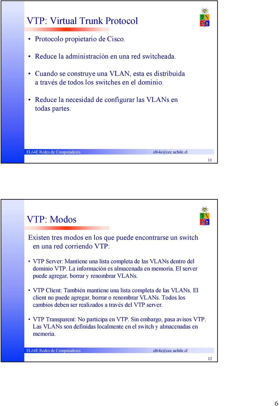 11 VTP: Modos Existen tres modos en los que puede encontrarse un switch en una red corriendo VTP: VTP Server: Mantiene una lista completa de las VLANs dentro del dominio VTP.