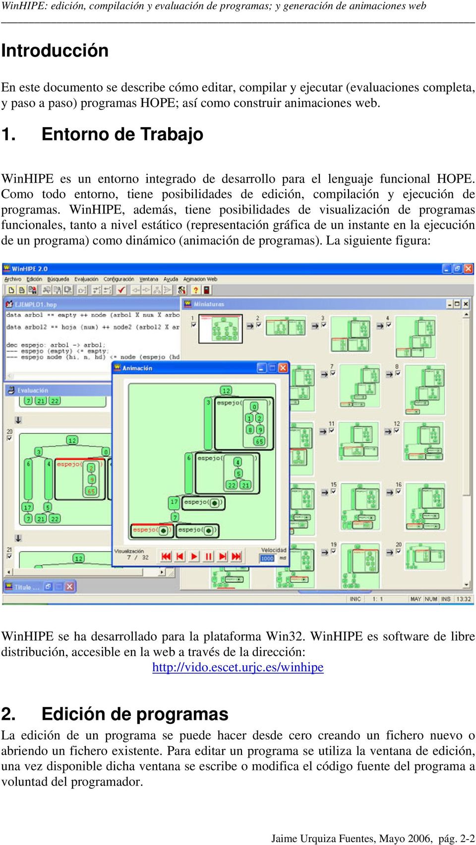 WinHIPE, además, tiene posibilidades de visualización de programas funcionales, tanto a nivel estático (representación gráfica de un instante en la ejecución de un programa) como dinámico (animación