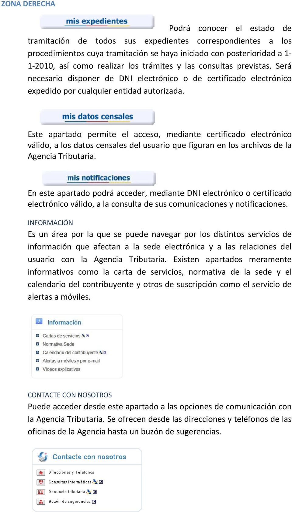 Este apartado permite el acceso, mediante certificado electrónico válido, a los datos censales del usuario que figuran en los archivos de la Agencia Tributaria.