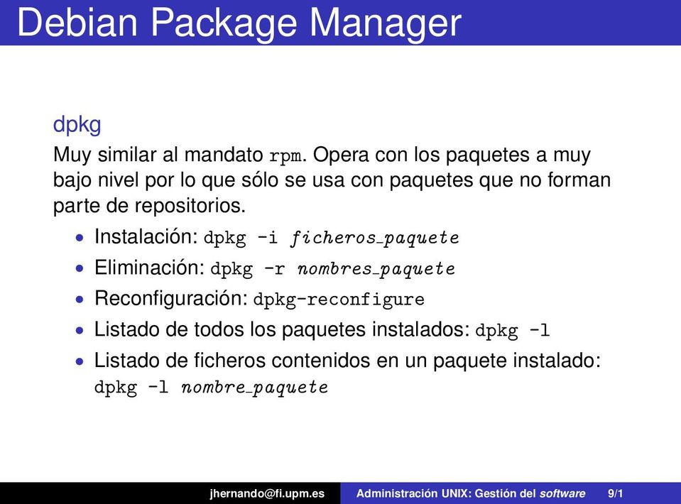 Instalación: dpkg -i ficheros paquete Eliminación: dpkg -r nombres paquete Reconfiguración: dpkg-reconfigure Listado