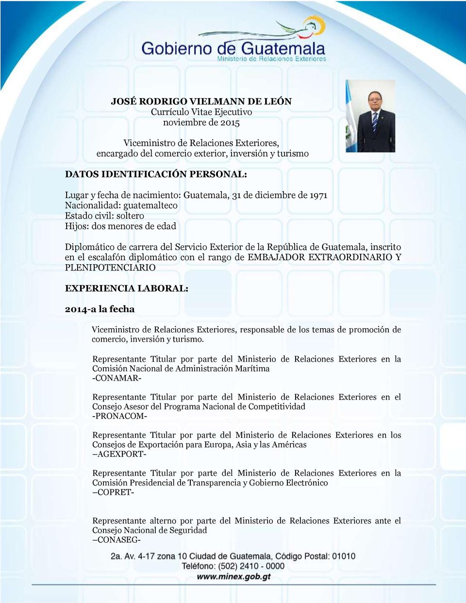 República de Guatemala, inscrito en el escalafón diplomático con el rango de EMBAJADOR EXTRAORDINARIO Y PLENIPOTENCIARIO EXPERIENCIA LABORAL: 2014-a la fecha Viceministro de Relaciones Exteriores,