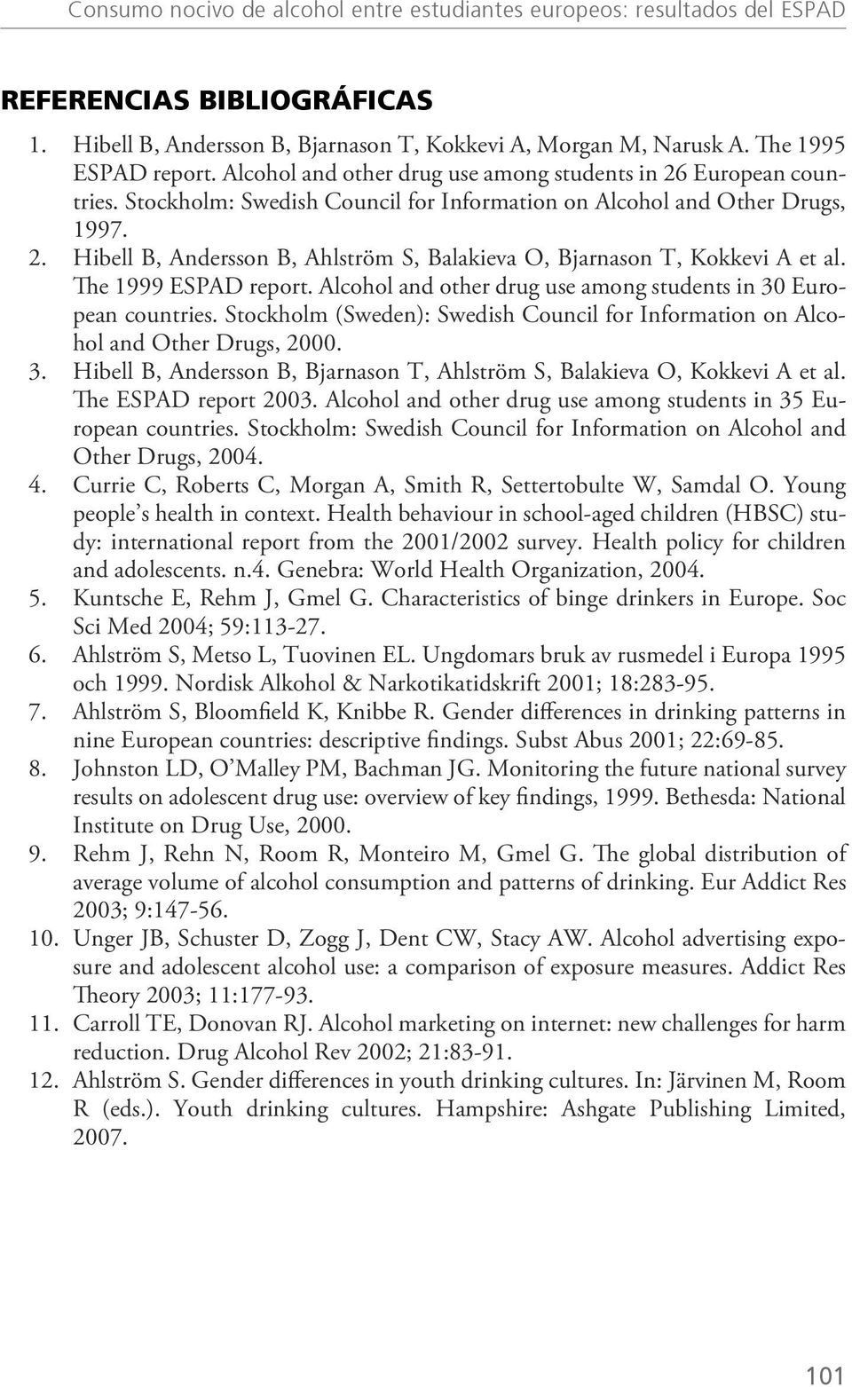 The 1999 ESPAD report. Alcohol and other drug use among students in 30 European countries. Stockholm (Sweden): Swedish Council for Information on Alcohol and Other Drugs, 2000. 3. Hibell B, Andersson B, Bjarnason T, Ahlström S, Balakieva O, Kokkevi A et al.