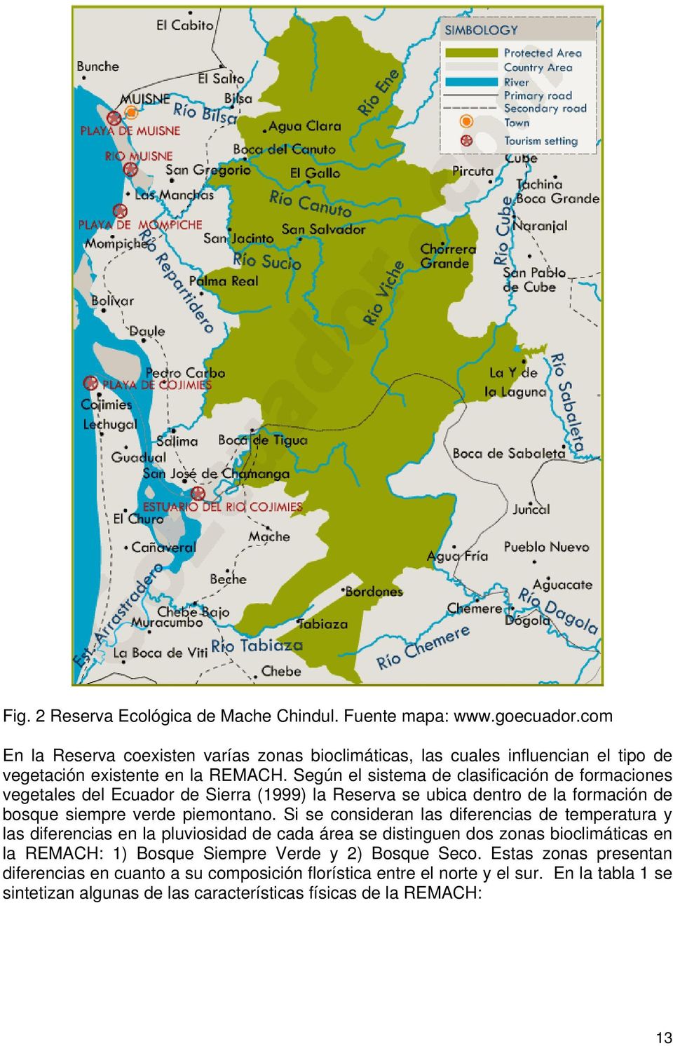 Según el sistema de clasificación de formaciones vegetales del Ecuador de Sierra (1999) la Reserva se ubica dentro de la formación de bosque siempre verde piemontano.